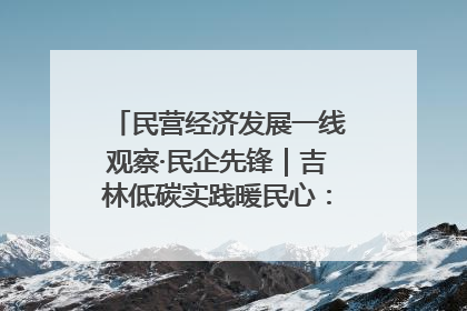 民营经济发展一线观察·民企先锋｜吉林低碳实践暖民心：太阳能供暖技术为北方清洁取暖破局