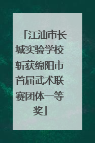 江油市长城实验学校斩获绵阳市首届武术联赛团体一等奖