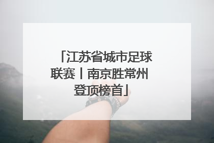 江苏省城市足球联赛丨南京胜常州 登顶榜首