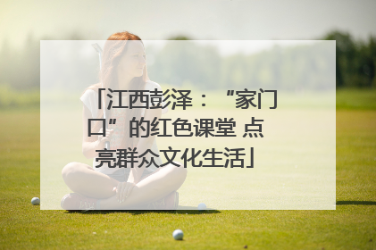 江西彭泽：“家门口”的红色课堂 点亮群众文化生活