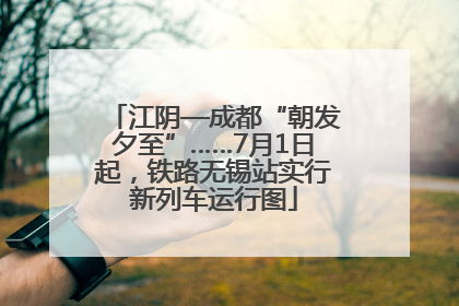 江阴—成都“朝发夕至”……7月1日起，铁路无锡站实行新列车运行图