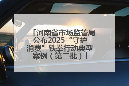 河南省市场监管局公布2025“守护消费”铁拳行动典型案例（第二批）