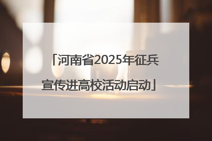 河南省2025年征兵宣传进高校活动启动