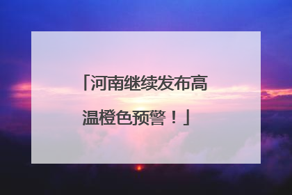 河南继续发布高温橙色预警！