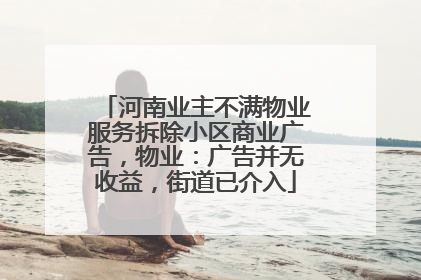 河南业主不满物业服务拆除小区商业广告，物业：广告并无收益，街道已介入