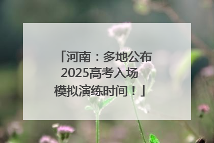 河南：多地公布2025高考入场模拟演练时间！