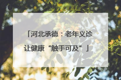 河北承德：老年义诊让健康“触手可及”