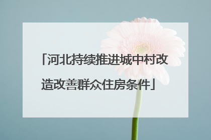 河北持续推进城中村改造改善群众住房条件