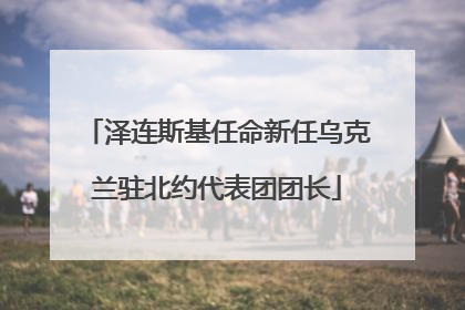 泽连斯基任命新任乌克兰驻北约代表团团长