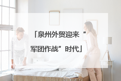 泉州外贸迎来“军团作战”时代