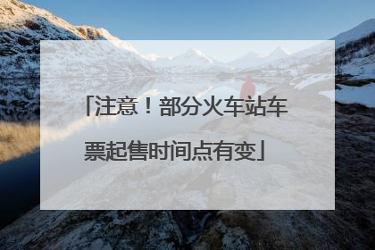注意！部分火车站车票起售时间点有变