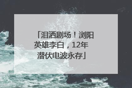 泪洒剧场！浏阳英雄李白，12年潜伏电波永存