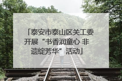 泰安市泰山区关工委开展“书香润童心 非遗绽芳华”活动