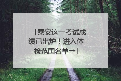 泰安这一考试成绩已出炉！进入体检范围名单→