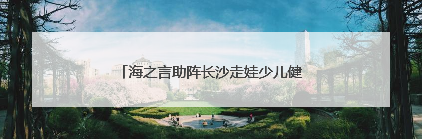 海之言助阵长沙走娃少儿健走大赛 共筑亲子运动盛宴