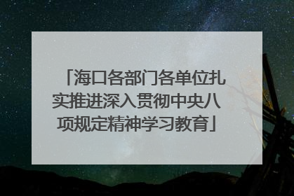 海口各部门各单位扎实推进深入贯彻中央八项规定精神学习教育