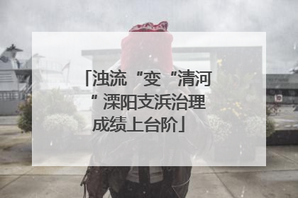 浊流“变“清河“ 溧阳支浜治理成绩上台阶