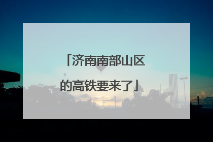 济南南部山区的高铁要来了