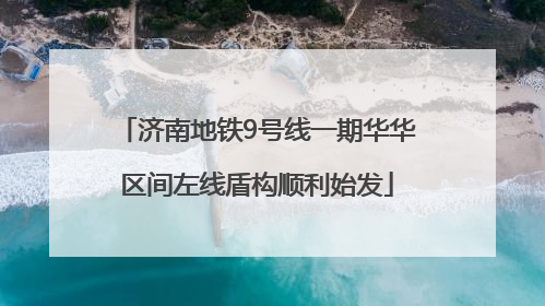 济南地铁9号线一期华华区间左线盾构顺利始发
