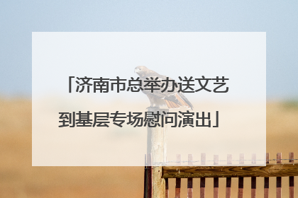 济南市总举办送文艺到基层专场慰问演出