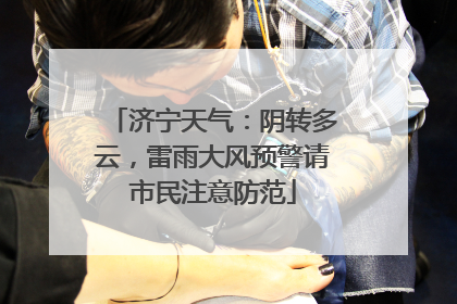 济宁天气：阴转多云，雷雨大风预警请市民注意防范