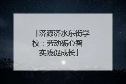 济源济水东街学校：劳动砺心智 实践促成长