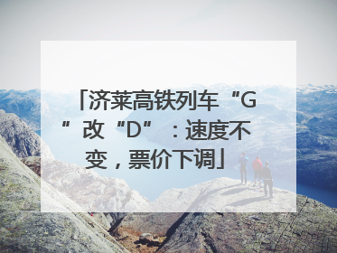 济莱高铁列车“G”改“D”：速度不变，票价下调