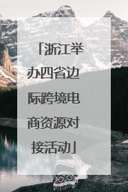 浙江举办四省边际跨境电商资源对接活动