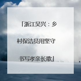 浙江吴兴：乡村保洁员用坚守书写孝亲长歌