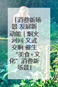 消费新场景 发展新动能｜烟火河间 文武交响 催生“美食+文化”消费新场景