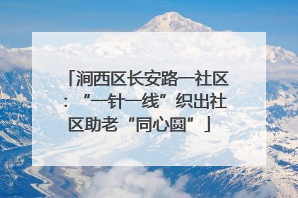 涧西区长安路一社区：“一针一线”织出社区助老“同心圆”