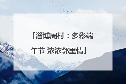 淄博周村：多彩端午节 浓浓邻里情