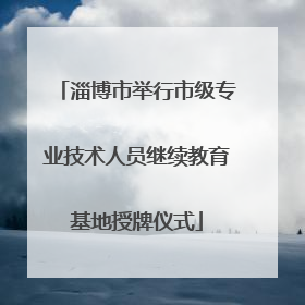 淄博市举行市级专业技术人员继续教育基地授牌仪式