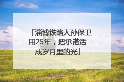 淄博铁路人孙保卫用25年，把承诺活成岁月里的光