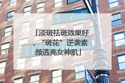 淡斑祛斑效果好，“斑花”逆袭素颜透亮女神肌