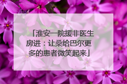 淮安一院援非医生房进：让桑给巴尔更多的患者微笑起来