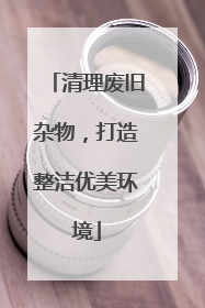 清理废旧杂物，打造整洁优美环境