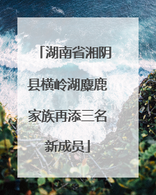 湖南省湘阴县横岭湖麋鹿家族再添三名新成员