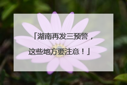 湖南再发三预警，这些地方要注意！