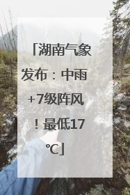 湖南气象发布：中雨+7级阵风！最低17℃