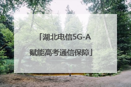 湖北电信5G-A赋能高考通信保障
