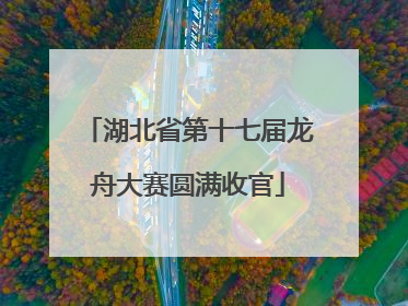 湖北省第十七届龙舟大赛圆满收官