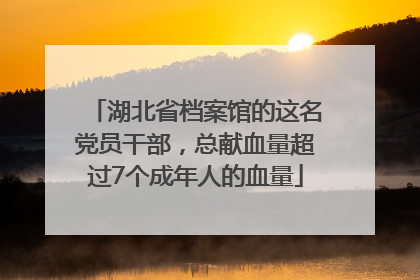 湖北省档案馆的这名党员干部，总献血量超过7个成年人的血量