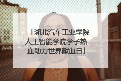 湖北汽车工业学院人工智能学院学子热血助力世界献血日