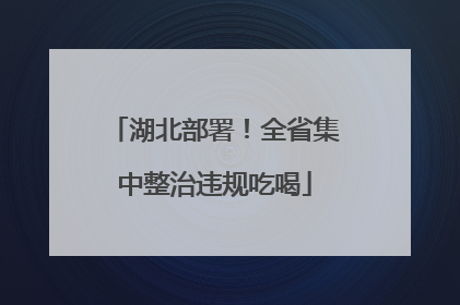 湖北部署！全省集中整治违规吃喝
