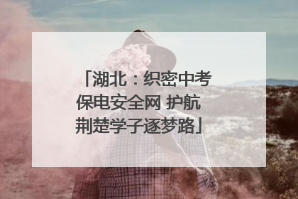 湖北：织密中考保电安全网 护航荆楚学子逐梦路