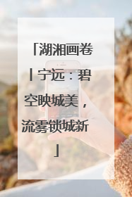 湖湘画卷丨宁远：碧空映城美，流雾锁城新