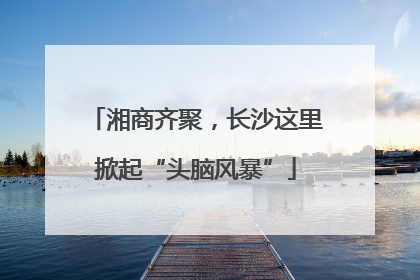 湘商齐聚，长沙这里掀起“头脑风暴”