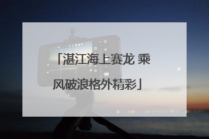 湛江海上赛龙 乘风破浪格外精彩