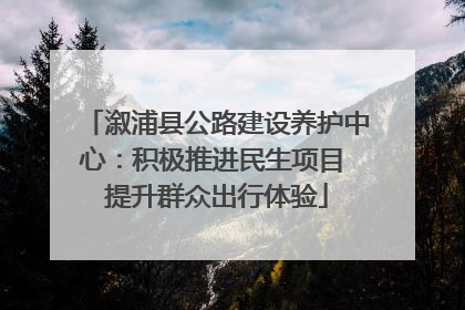溆浦县公路建设养护中心：积极推进民生项目 提升群众出行体验